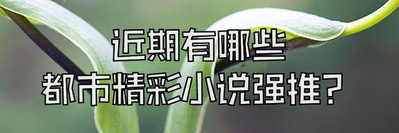 近期有哪些都市精彩小說強推？